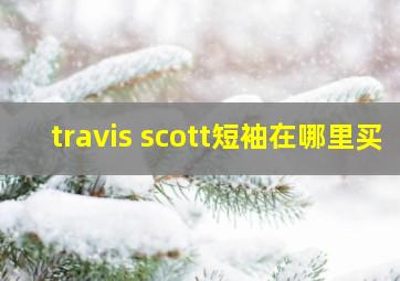 travis scott短袖在哪里买